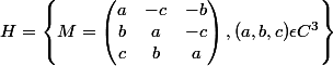 H=\left\{ M=\begin{pmatrix} a& -c &-b \\ b&a & -c\\ c&b & a \end{pmatrix},(a,b,c) \epsilon C^{3}\right\}